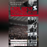 Владимир Алешин. Больше, чем футбол. Правдивая история: взгляд изнутри на спорт №1
