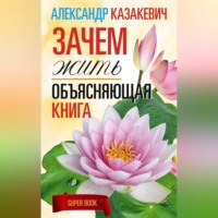 Александр Казакевич. Зачем жить. Объясняющая книга