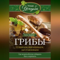 Анна Зорина. Грибы. Собираем, выращиваем, заготавливаем