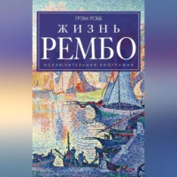 Грэм Робб. Жизнь Рембо