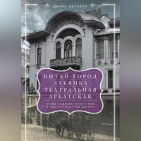 Денис Дроздов. «Китай-город», «Лубянка», «Театральная», «Арбатская». Пешеходные прогулки в окрестностях метро