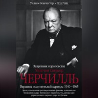 Уильям Манчестер. Уинстон Спенсер Черчилль. Защитник королевства. Вершина политической карьеры. 1940–1965