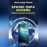 Александр Белов. Кризис мира онлайн. Предсказание будущего. Как мысли влияют на катаклизмы
