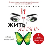 Анна Богинская. Жить жизнь. Свобода от манипуляций