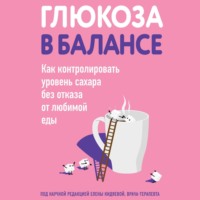 Коллектив авторов. Глюкоза в балансе. Как контролировать уровень сахара без отказа от любимой еды