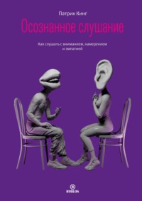 Патрик Кинг. Осознанное слушание. Как слушать с вниманием, намерением и эмпатией