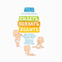 Галина Лупандина-Болотова. Сидеть, ползать, ходить. Как помочь ребенку сделать первый шаг? Эволюция движения от 0 до года