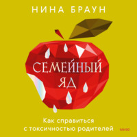 Нина Браун. Семейный яд. Как справиться с токсичностью родителей