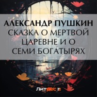 Александр Пушкин. Сказка о мертвой царевне и о семи богатырях