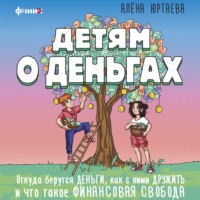 А. Д. Юртаева. Детям о деньгах. Откуда берутся деньги, как с ними дружить и что такое финансовая свобода