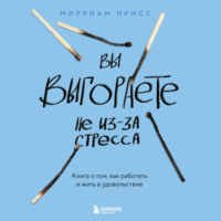 Мирриам Присс. Вы выгораете не из-за стресса. Книга о том, как работать и жить в удовольствие