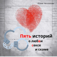 Юлия Чеснокова. Пять историй о любви, сексе и скаме
