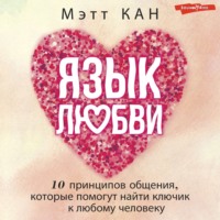 Мэтт Кан. Язык любви. 10 принципов общения, которые помогут найти ключик к любому человеку