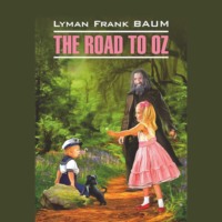 Лаймен Фрэнк Баум. The Road to Oz / Путешествие в Страну Оз