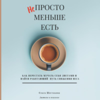 Ольга Шестакова. Непросто меньше есть: как перестать мучать себя диетами и найти работающий путь снижения веса