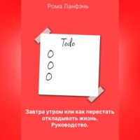 Рома Ланфэнь. Завтра утром, или Как перестать откладывать жизнь. Руководство