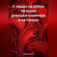 Надежда Дмитриевна Савина. О людях на войне. История девушки-снайпера и не только