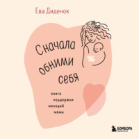 Ева Диденок. Сначала обними себя. Книга поддержки молодой мамы