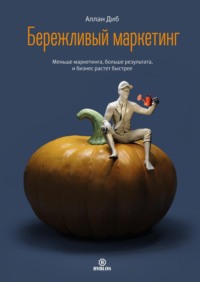 Аллан Диб. Бережливый маркетинг. Меньше маркетинга, больше результата, и бизнес растет быстрее