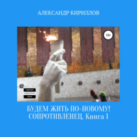 Александр Леонидович Кириллов. Будем жить по-новому! Сопротивленец. Книга 1