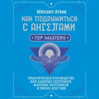 Михаил Агеев. Как подружиться с ангелами. Практическое руководство для заядлых скептиков, матерых эзотериков и лично для тебя