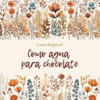 Лаура Эскивель. Шоколад на крутом кипятке / Como Agua Para Chocolate.