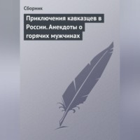 Сборник. Приключения кавказцев в России. Анекдоты о горячих мужчинах