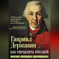 Гавриил Державин. Как управлять Россией. Записки секретаря императрицы