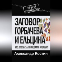 Александр Костин. Заговор Горбачева и Ельцина. Кто стоял за хозяевами Кремля?