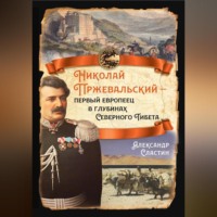 Александр Сластин. Николай Пржевальский – первый европеец в глубинах Северного Тибета