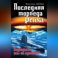 Вильгельм Шульц. Последняя торпеда Рейха. Подводные асы не сдаются!