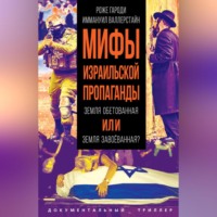 Роже Гароди. Мифы израильской пропаганды. Земля обетованная или земля завоёванная?