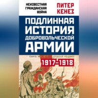 Питер Кенез. Подлинная история Добровольческой армии. 1917–1918