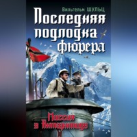 Вильгельм Шульц. Последняя подлодка фюрера. Миссия в Антарктиде