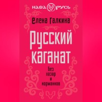 Елена Сергеевна Галкина. Русский каганат. Без хазар и норманнов