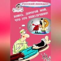 Сборник. Боюсь, дорогой мой, что это неизлечимо! Анекдоты ко всемирному Дню больного