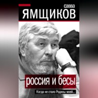 Савва Ямщиков. Россия и бесы. Когда не стало Родины моей…