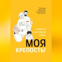 Татьяна Витальевна Василец. Моя крепость! Секреты счастливой семьи