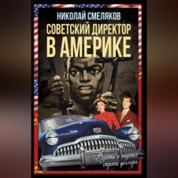 Николай Смеляков. Советский директор в Америке. Взлёты и падения страны доллара