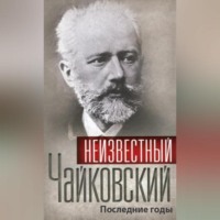 . Неизвестный Чайковский. Последние годы