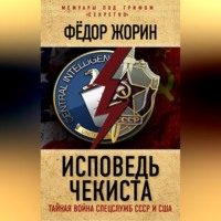 Фёдор Жорин. Исповедь чекиста. Тайная война спецслужб СССР и США