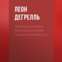 Леон Дегрелль. Любимец Гитлера. Русская кампания глазами генерала СС
