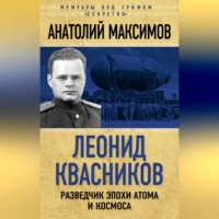 Анатолий Максимов. Леонид Квасников. Разведчик эпохи атома и космоса