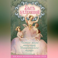 . Быть балериной. Частная жизнь танцовщиц Императорского театра