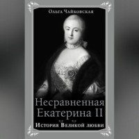 Ольга Чайковская. Несравненная Екатерина II. История Великой любви