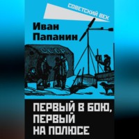 Иван Дмитриевич Папанин. Первый в бою, первый на Полюсе