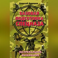 Алексей Ардашев. Базовая подготовка Спецназа. Экстремальное выживание