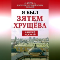 Алексей Аджубей. Я был зятем Хрущева
