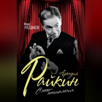 Федор Раззаков. Аркадий Райкин. Смехоностальгия