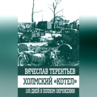 Вячеслав Терентьев. Холмский «котел». 105 дней в полном окружении